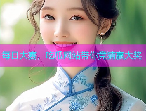 每日大赛，吃瓜网站带你竞猜赢大奖