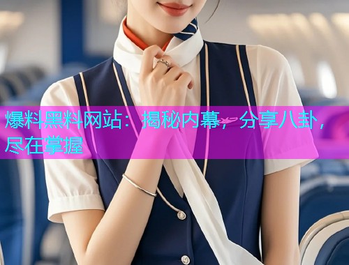 爆料黑料网站:揭秘内幕,分享八卦,尽在掌握 爆料黑料网站:揭秘内幕,分享八卦,尽在掌握