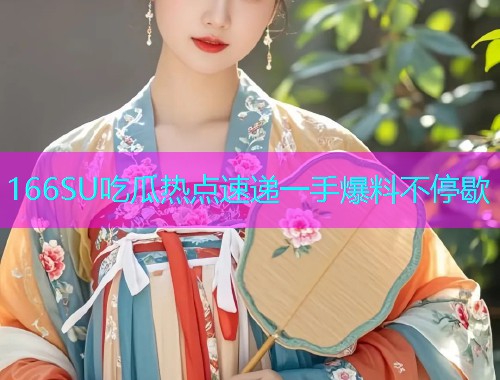 166SU吃瓜热点速递一手爆料不停歇