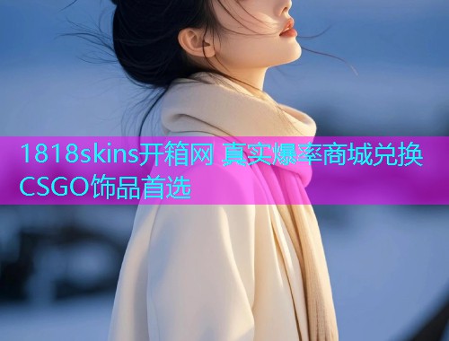 1818skins开箱网 真实爆率商城兑换CSGO饰品首选