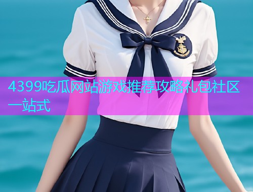 4399吃瓜网站游戏推荐攻略礼包社区一站式