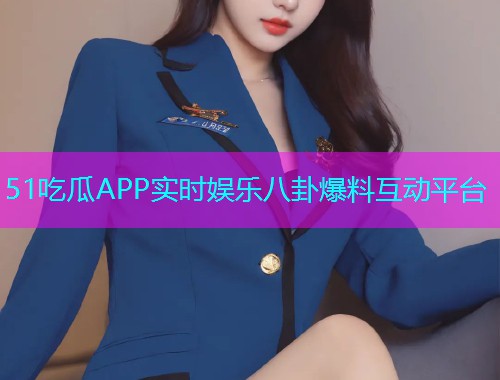 51吃瓜APP实时娱乐八卦爆料互动平台 51吃瓜APP实时娱乐八卦爆料互动平台