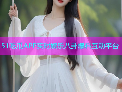 51吃瓜APP实时娱乐八卦爆料互动平台