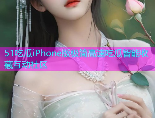 51吃瓜iPhone版极简高速吃瓜智能收藏互动社区