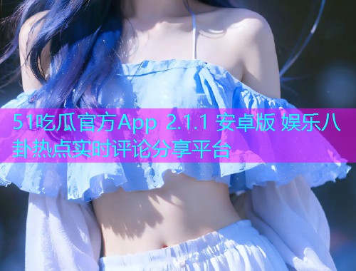51吃瓜官方App 2.1.1 安卓版 娱乐八卦热点实时评论分享平台