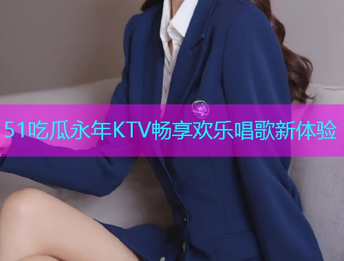 51吃瓜永年KTV畅享欢乐唱歌新体验