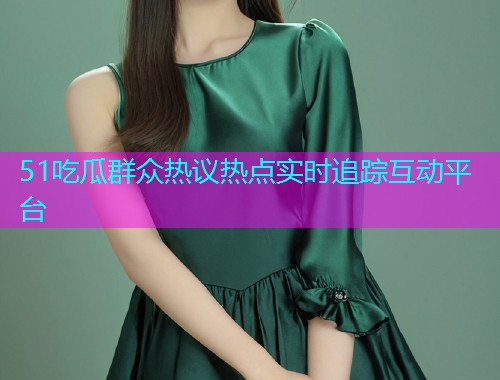 51吃瓜群众热议热点实时追踪互动平台